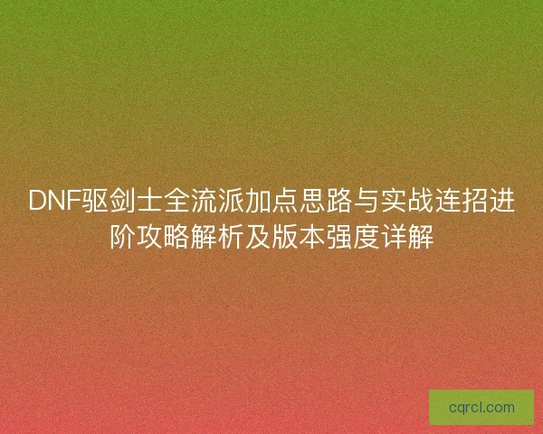 DNF驱剑士全流派加点思路与实战连招进阶攻略解析及版本强度详解