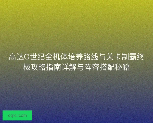高达G世纪全机体培养路线与关卡制霸终极攻略指南详解与阵容搭配秘籍